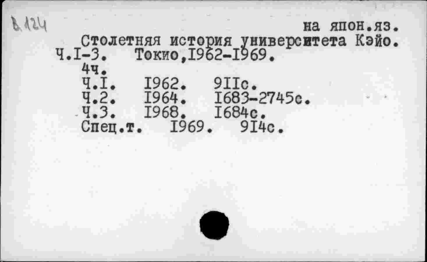 ﻿на япон.яз
Столетняя история университета Кэйо 4.1-3. Токио,1962-1969.
4ч.
4.1.	1962.	911с.
4.2.	1964.	1683-27450.
4.3.	1968.	1684с.
Спец.т. 1969.	914с.